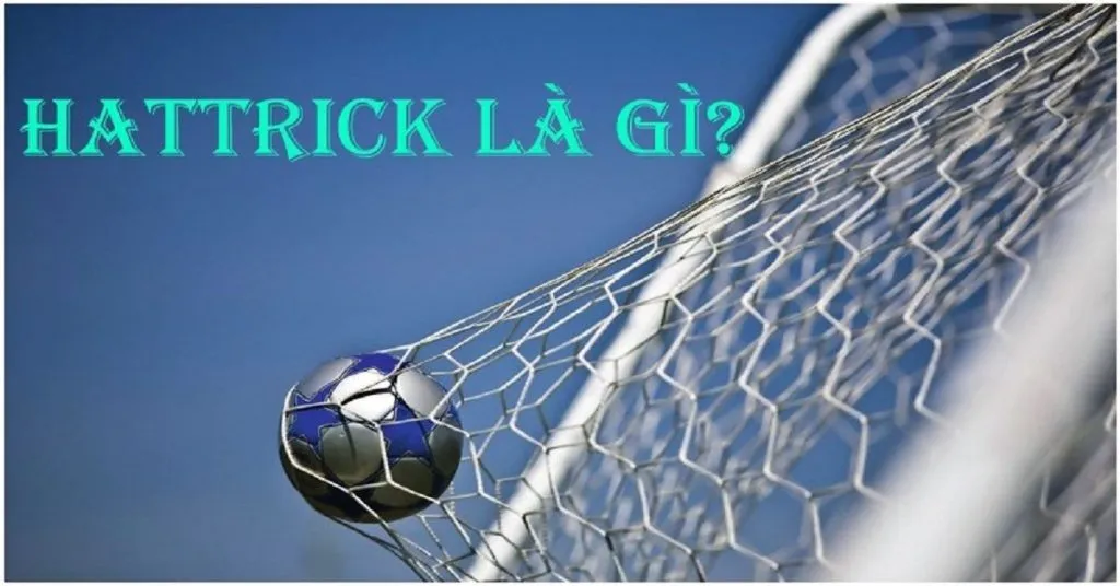 Hattrick Nghĩa Là Gì? Ý Nghĩa Và Nguồn Gốc Của Hattrick Trong Bóng Đá 